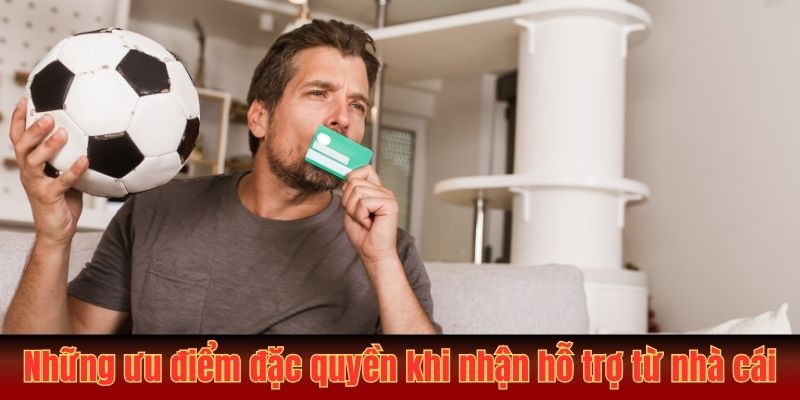 Những ưu điểm đặc quyền khi nhận hỗ trợ từ nhà cái