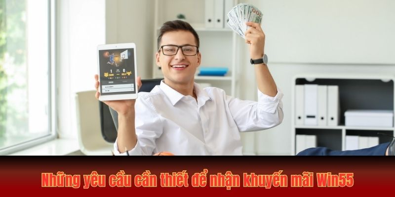 Những yêu cầu cần thiết để nhận khuyến mãi Win55